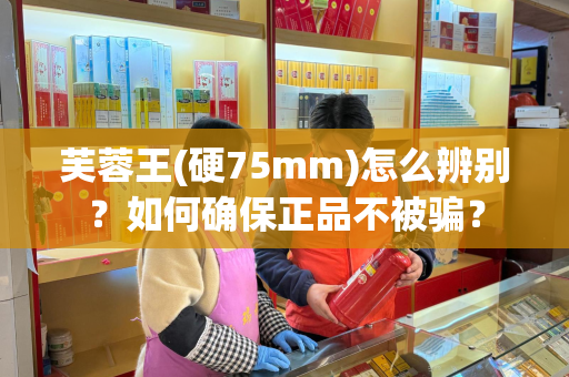 芙蓉王(硬75mm)怎么辨别？如何确保正品不被骗？
